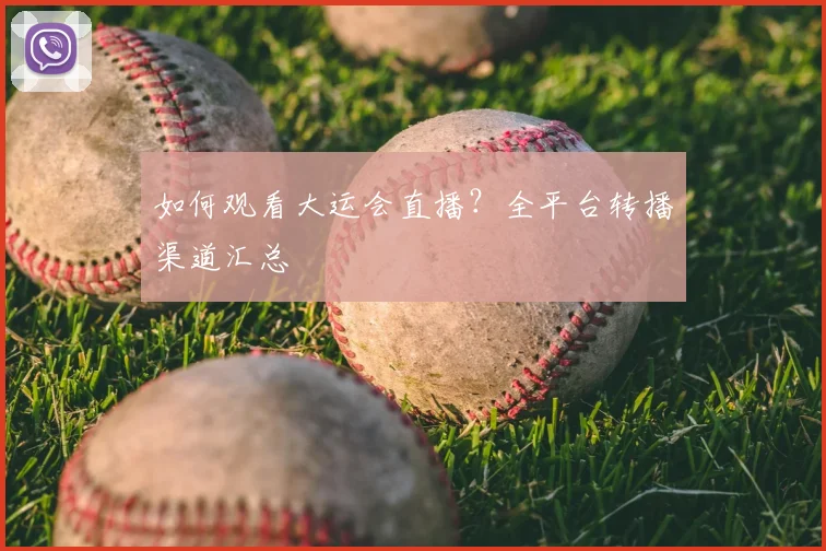 如何观看大运会直播？全平台转播渠道汇总